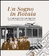 Un sogno in rotaia 1914-1937. La tramvia nel Valdarno superiore. San Giovanni, Montevarchi, Levane, Terranuova libro