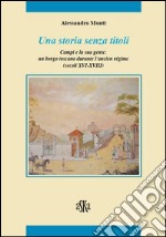 Una storia senza titoli. Campi e la sua gente. Un borgo toscano durante l'ancien régime (secoli XVI-XVIII) libro