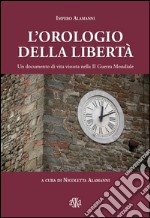 L'orologio della libertà. Un documento di vita vissuta nella II Guerra Mondiale libro