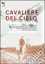 Cavaliere del cielo. Il mito di Francesco Baracca nel monumento di Rambelli e nei media. Mostra commemorativa nel centenario della prima guerra mondiale. Ediz. illustrata libro