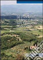 50 pievi, chiese e badie, nel Valdarno superiore. Arte, storia, religione