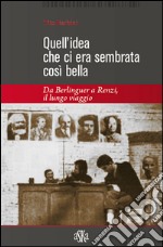 Quell'idea che ci era sembrata così bella. Da Berlinguer a Renzi, il lungo viaggio libro