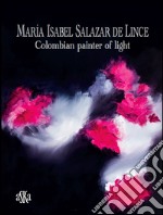 Maria Isabel Salazar de Lince. Colombian painter of light. Ediz. illustrata libro