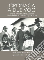 Cronaca a due voci. Storie e vicende, persecuzioni di una famiglia ebraica (1938-1945)  libro