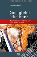 Amare gli ebrei, odiare Israele. Antisemitismo e antisionismo nella nostra società libro