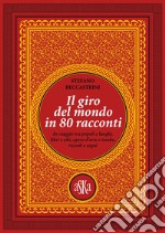 Il giro del mondo in 80 racconti. In viaggio tra popoli e luoghi, libri e cibi, opere d'arte e tombe, ricordi e sogni libro