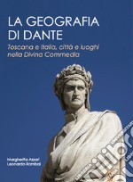 La geografia di Dante. Toscana e Italia, città e luoghi nella Divina Commedia libro