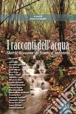 I racconti dell'acqua. Storie toscane di fiumi e torrenti libro