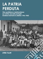 La patria perduta. Vita quotidiana e testimonianze sul centro raccolta profughi giuliano dalmati di Laterina 1946-1963 libro