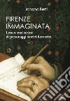 Firenze immaginata. Lettere mai scritte di personaggi storici fiorentini libro di Berti Jacopo