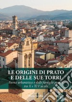 Le origini di Prato e delle sue torri. Storia urbanistica e delle famiglie pratesi tra X e XIV secolo libro