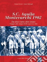 S.C. Aquila Montevarchi 1902. Da dove tutto ebbe inizio. Viaggio alle origini dello sport in città. Ediz. illustrata