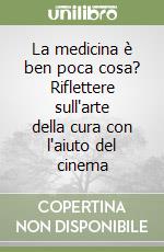 La medicina è ben poca cosa? Riflettere sull'arte della cura con l'aiuto del cinema libro