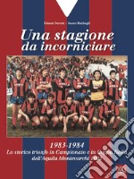 Una stagione da incorniciare. 1983-1984. Lo storico trionfo in Campionato e in Coppa Italia dell'Aquila Montevarchi 1902