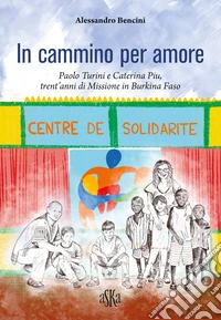 In cammino per amore. Paolo Turini e Caterina Piu, trent'anni di missione in Burkina Faso libro