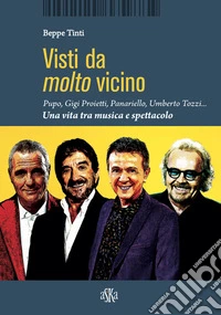 Visti da molto vicino. Pupo, Gigi Proietti, Panariello, Umberto Tozzi... una vita tra musica e spettacolo libro