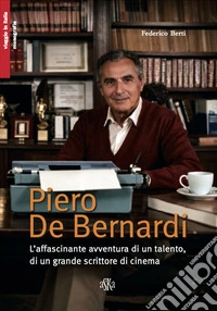 Piero De Bernardi. L'affascinante avventura di un talento, di un grande scrittore di cinema libro