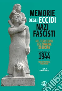 Memorie degli eccidi nazifascisti nel territorio del comune di Bucine. Giugno-luglio 1944. Con carta storica degli Eccidi