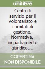 Centri di servizio per il volontariato e comitati di gestione. Normativa, inquadramento giuridico, situazione attuale, responsabilità, proposte libro