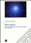 Dare ragioni. Un'introduzione logico-filosofica al problema della razionalità libro