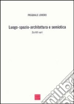 Luogo-spazio-architettura e semiotica. Scritti vari libro