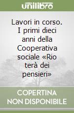 Lavori in corso. I primi dieci anni della Cooperativa sociale «Rio terà dei pensieri» libro