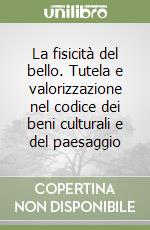La fisicità del bello. Tutela e valorizzazione nel codice dei beni culturali e del paesaggio libro