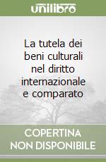 La tutela dei beni culturali nel diritto internazionale e comparato