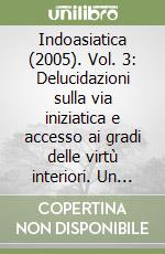 Indoasiatica (2005). Vol. 3: Delucidazioni sulla via iniziatica e accesso ai gradi delle virtù interiori. Un manuale tradizionale sugli insegnamenti esoterici di un ordine sufico...