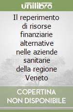 Il reperimento di risorse finanziarie alternative nelle aziende sanitarie della regione Veneto libro