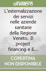 L'esternalizzazione dei servizi nelle aziende sanitarie della Regione Veneto. Il project financing e il global service libro