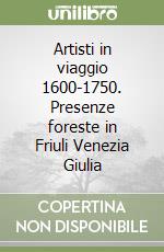 Artisti in viaggio 1600-1750. Presenze foreste in Friuli Venezia Giulia libro