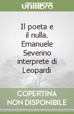 Il poeta e il nulla. Emanuele Severino interprete di Leopardi libro