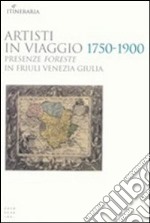 Artisti in viaggio 1750-1900. Presenze foreste in Friuli Venezia Giulia libro