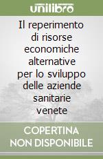 Il reperimento di risorse economiche alternative per lo sviluppo delle aziende sanitarie venete libro