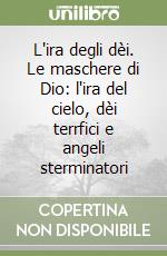 L'ira degli dèi. Le maschere di Dio: l'ira del cielo, dèi terrfici e angeli sterminatori libro