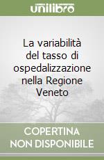 La variabilità del tasso di ospedalizzazione nella Regione Veneto libro