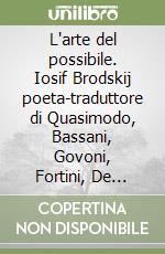 L'arte del possibile. Iosif Brodskij poeta-traduttore di Quasimodo, Bassani, Govoni, Fortini, De Libero e Saba libro