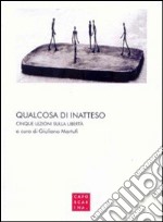 Qualcosa di inatteso. Cinque lezioni sulla libertà libro