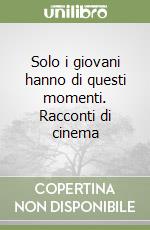 Solo i giovani hanno di questi momenti. Racconti di cinema libro