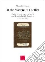 At the margins of conflict. Social perspectives an Arabs and jews in British Palestine (1922-1948) libro