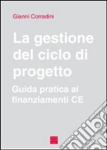 La gestione del ciclo di progetto. Guida pratica ai finanziamenti CE libro