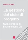 La gestione del ciclo di progetto. Guida pratica ai finanziamenti CE libro