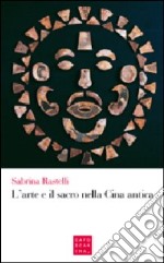 L'arte e il sacro nella Cina antica libro