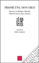 Trasmetto, non creo. Percorsi tra filologia e filosofia nella letteratura cinese classica libro