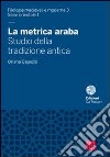 La metrica araba. Studio della tradizione antica libro di Capezio Oriana