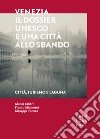 Venezia, il dossier UNESCO e una città allo sbando libro