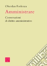 Amministrare. Conversazioni di diritto amministrativo libro