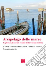 Arcipelago delle maree. Esplorare gli incerti confini della Venezia anfibia libro