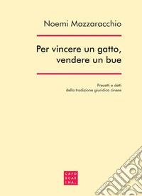 Per vincere un gatto, vendere un bue. Precetti e detti della tradizione giuridica cinese libro